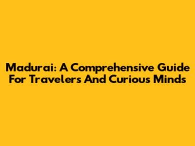 Madurai: A Comprehensive Guide For Travelers And Curious Minds