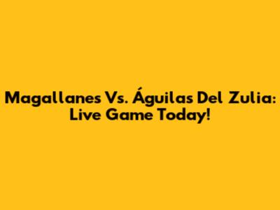 Magallanes Vs. Águilas Del Zulia: Live Game Today!