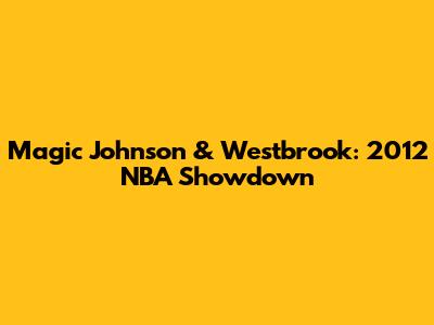 Magic Johnson & Westbrook: 2012 NBA Showdown