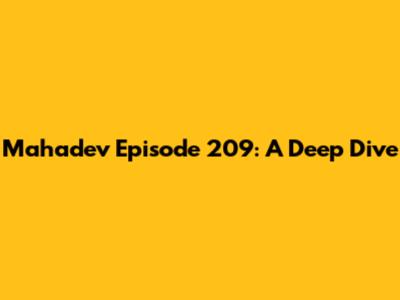 Mahadev Episode 209: A Deep Dive