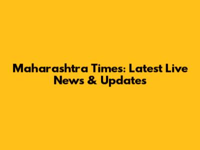 Maharashtra Times: Latest Live News & Updates