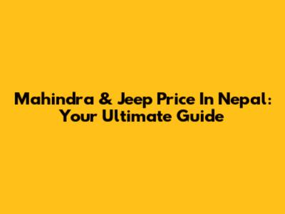 Mahindra & Jeep Price In Nepal: Your Ultimate Guide