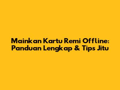 Mainkan Kartu Remi Offline: Panduan Lengkap & Tips Jitu
