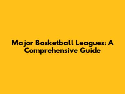 Major Basketball Leagues: A Comprehensive Guide