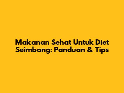 Makanan Sehat Untuk Diet Seimbang: Panduan & Tips