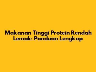 Makanan Tinggi Protein Rendah Lemak: Panduan Lengkap