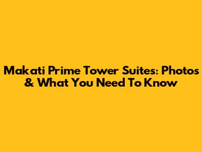 Makati Prime Tower Suites: Photos & What You Need To Know