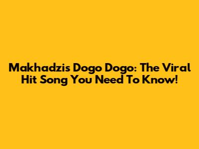 Makhadzi's Dogo Dogo: The Viral Hit Song You Need To Know!