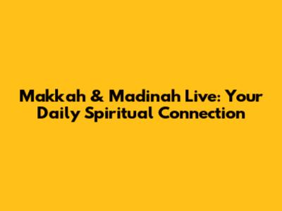 Makkah & Madinah Live: Your Daily Spiritual Connection