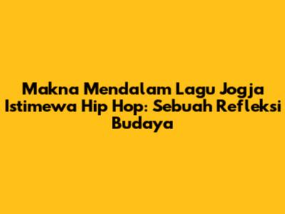 Makna Mendalam Lagu Jogja Istimewa Hip Hop: Sebuah Refleksi Budaya