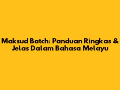 Maksud Batch: Panduan Ringkas & Jelas Dalam Bahasa Melayu
