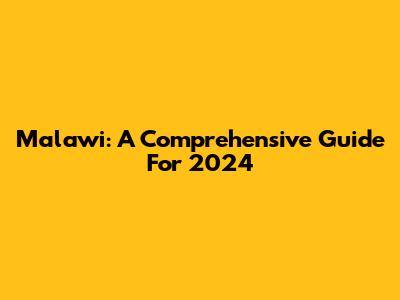 Malawi: A Comprehensive Guide For 2024