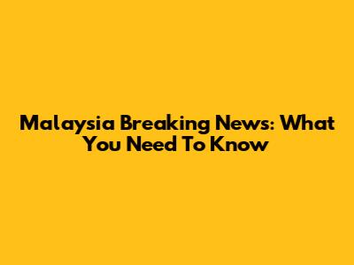 Malaysia Breaking News: What You Need To Know