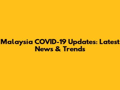 Malaysia COVID-19 Updates: Latest News & Trends