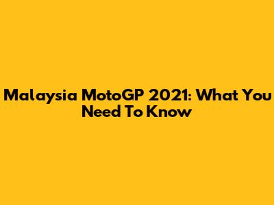 Malaysia MotoGP 2021: What You Need To Know