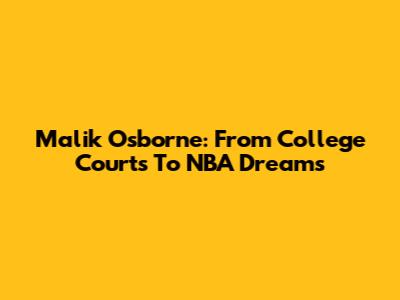 Malik Osborne: From College Courts To NBA Dreams