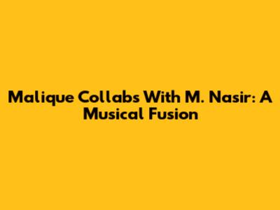 Malique Collabs With M. Nasir: A Musical Fusion