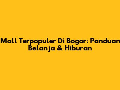 Mall Terpopuler Di Bogor: Panduan Belanja & Hiburan