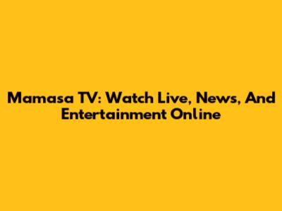 Mamasa TV: Watch Live, News, And Entertainment Online