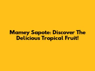 Mamey Sapote: Discover The Delicious Tropical Fruit!