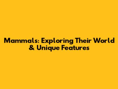 Mammals: Exploring Their World & Unique Features