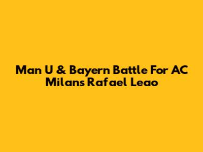Man U & Bayern Battle For AC Milan's Rafael Leao