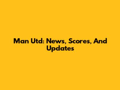 Man Utd: News, Scores, And Updates