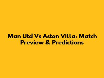 Man Utd Vs Aston Villa: Match Preview & Predictions