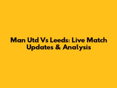 Man Utd Vs Leeds: Live Match Updates & Analysis