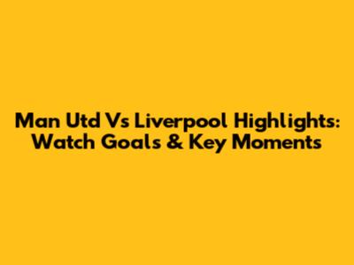 Man Utd Vs Liverpool Highlights: Watch Goals & Key Moments