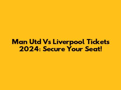 Man Utd Vs Liverpool Tickets 2024: Secure Your Seat!