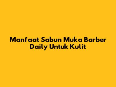 Manfaat Sabun Muka Barber Daily Untuk Kulit