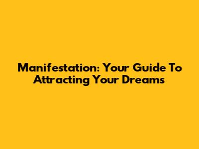 Manifestation: Your Guide To Attracting Your Dreams