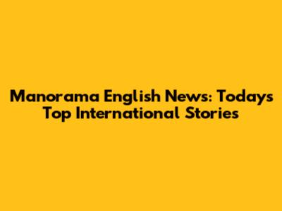 Manorama English News: Today's Top International Stories