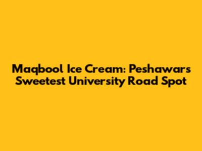 Maqbool Ice Cream: Peshawar's Sweetest University Road Spot