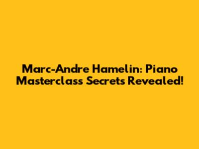 Marc-Andre Hamelin: Piano Masterclass Secrets Revealed!