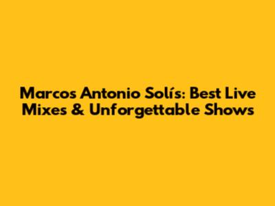 Marcos Antonio Solís: Best Live Mixes & Unforgettable Shows