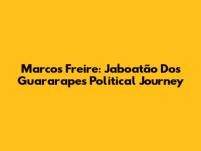 Marcos Freire: Jaboatão Dos Guararapes' Political Journey