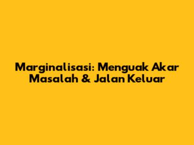 Marginalisasi: Menguak Akar Masalah & Jalan Keluar