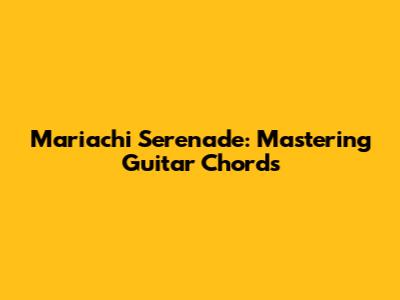 Mariachi Serenade: Mastering Guitar Chords
