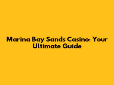 Marina Bay Sands Casino: Your Ultimate Guide