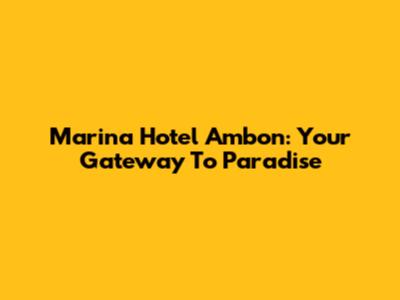 Marina Hotel Ambon: Your Gateway To Paradise