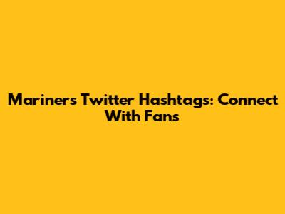 Mariners Twitter Hashtags: Connect With Fans