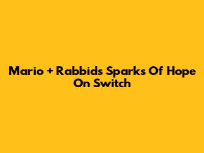 Mario + Rabbids Sparks Of Hope On Switch