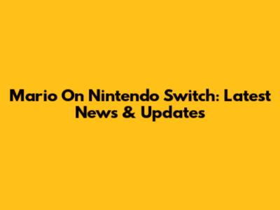 Mario On Nintendo Switch: Latest News & Updates