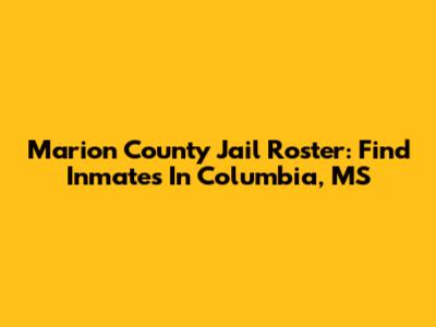 Marion County Jail Roster: Find Inmates In Columbia, MS