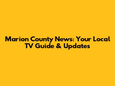 Marion County News: Your Local TV Guide & Updates