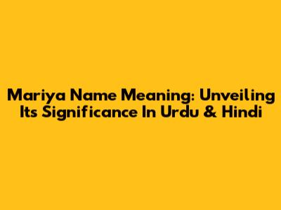 Mariya Name Meaning: Unveiling Its Significance In Urdu & Hindi