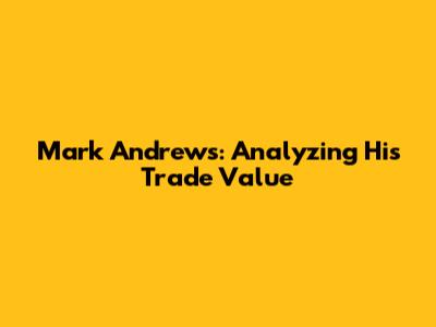 Mark Andrews: Analyzing His Trade Value