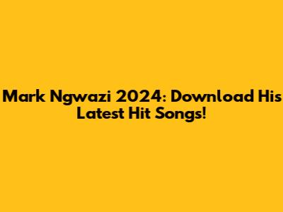 Mark Ngwazi 2024: Download His Latest Hit Songs!